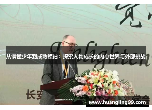 从懵懂少年到成熟领袖：探索人物成长的内心世界与外部挑战