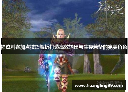 神泣刺客加点技巧解析打造高效输出与生存兼备的完美角色