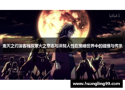 鬼灭之刃漫客栈探索火之意志与深刻人性在黑暗世界中的碰撞与传承